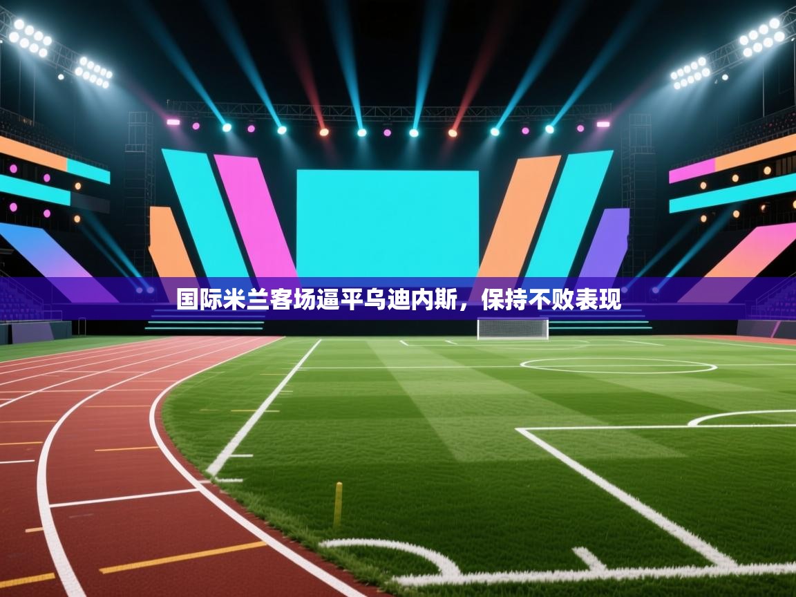 国际米兰客场逼平乌迪内斯，保持不败表现  第2张