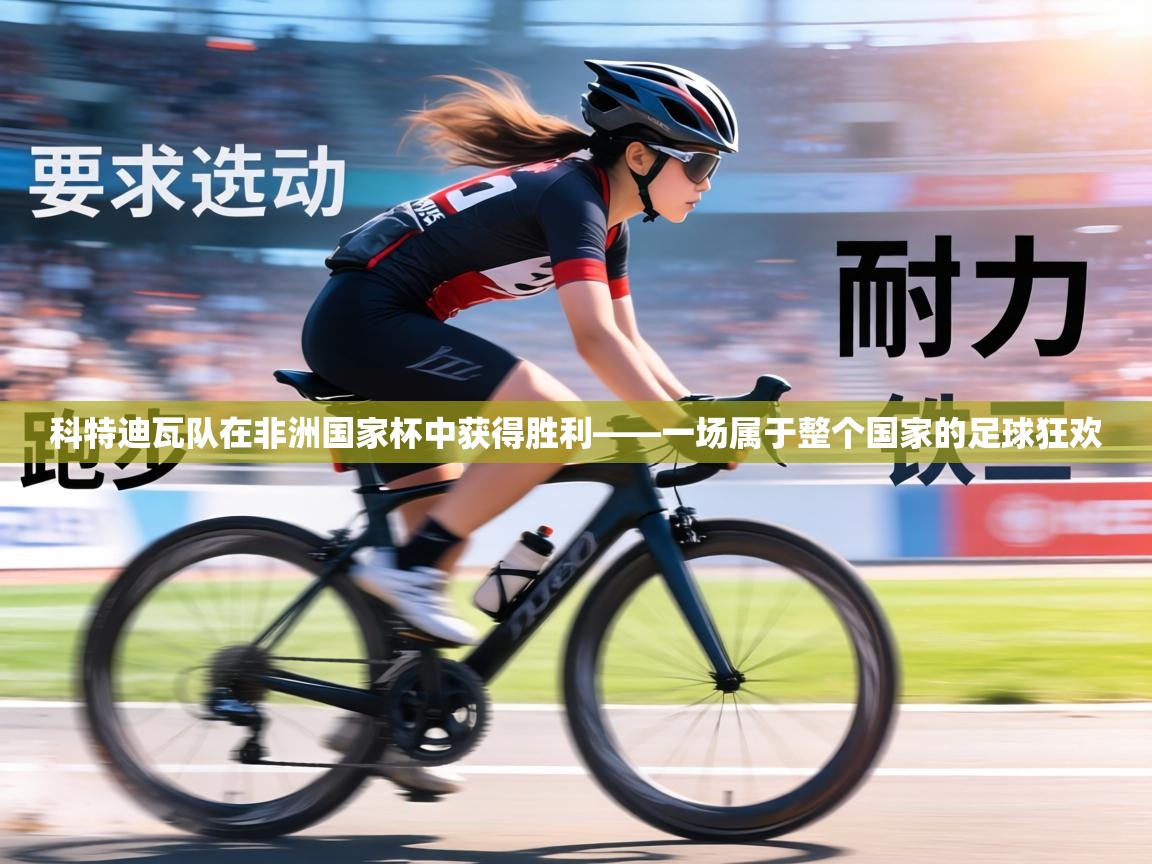 科特迪瓦队在非洲国家杯中获得胜利——一场属于整个国家的足球狂欢  第1张