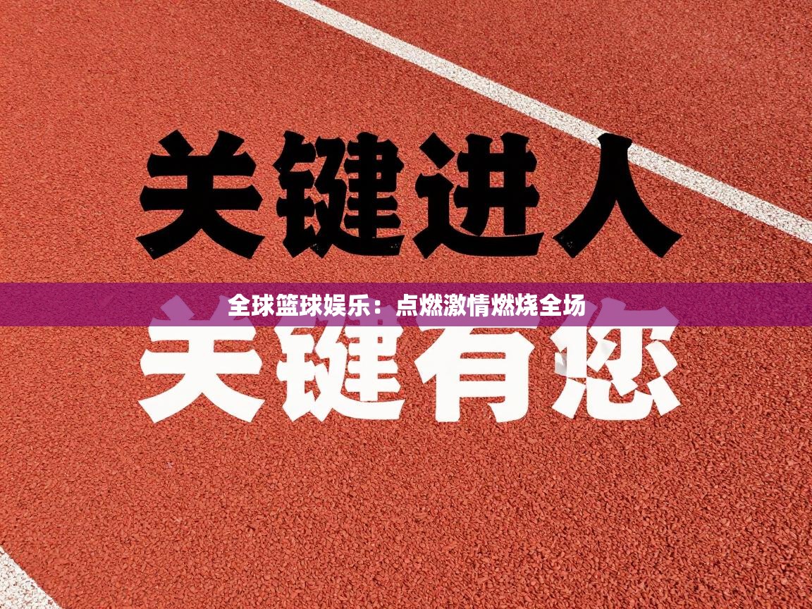 全球篮球娱乐:点燃激情燃烧全场 第1张